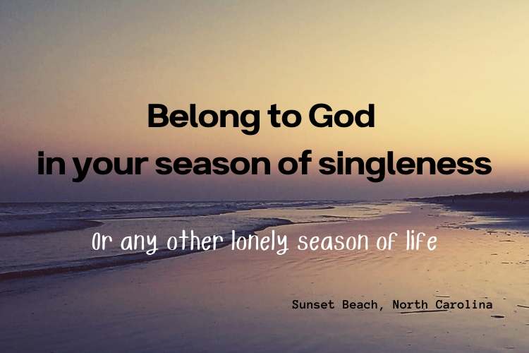 Belong to God in your season of singleness or any other lonely season of life