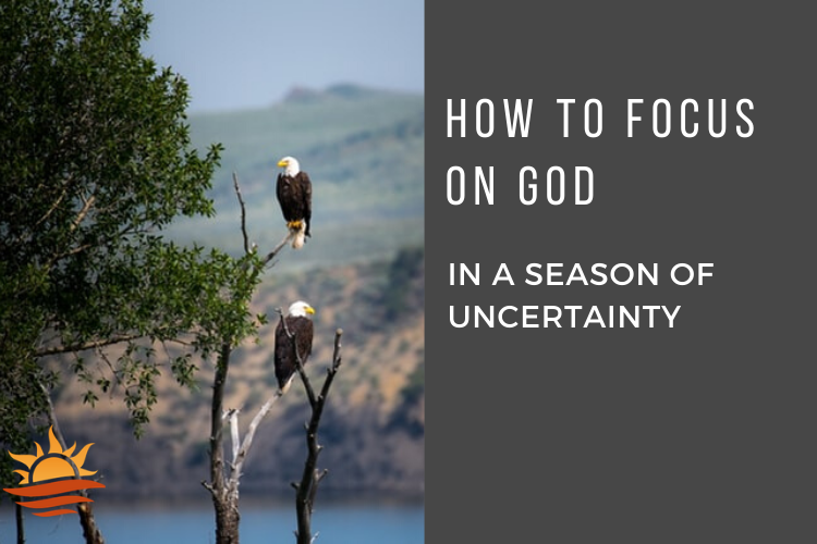 How to focus on God in a season of uncertainty